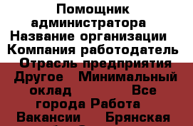 Помощник администратора › Название организации ­ Компания-работодатель › Отрасль предприятия ­ Другое › Минимальный оклад ­ 25 000 - Все города Работа » Вакансии   . Брянская обл.,Сельцо г.